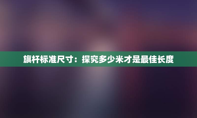 旗杆标准尺寸：探究多少米才是最佳长度