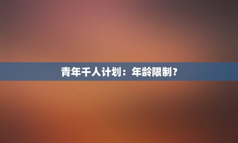 青年千人计划：年龄限制？