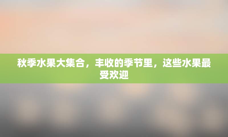 秋季水果大集合，丰收的季节里，这些水果最受欢迎