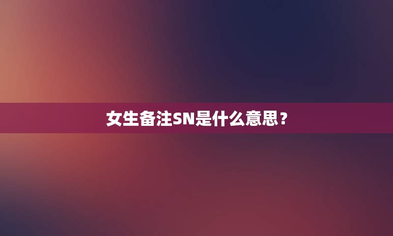 女生备注SN是什么意思？