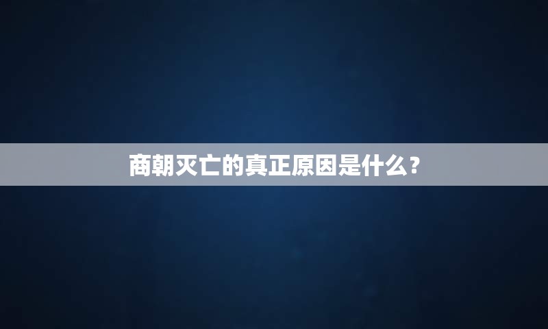 商朝灭亡的真正原因是什么？