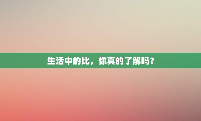 生活中的比，你真的了解吗？