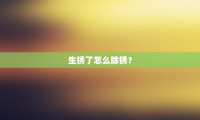 生锈了怎么除锈？