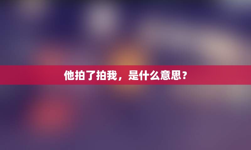 他拍了拍我，是什么意思？