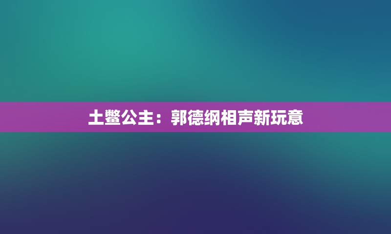 土鳖公主：郭德纲相声新玩意