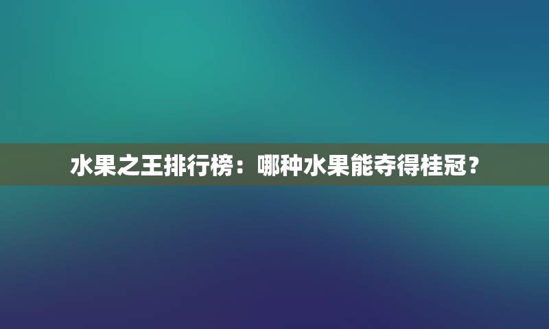 水果之王排行榜：哪种水果能夺得桂冠？