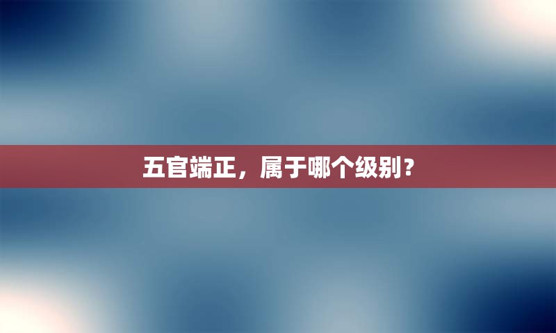 五官端正，属于哪个级别？