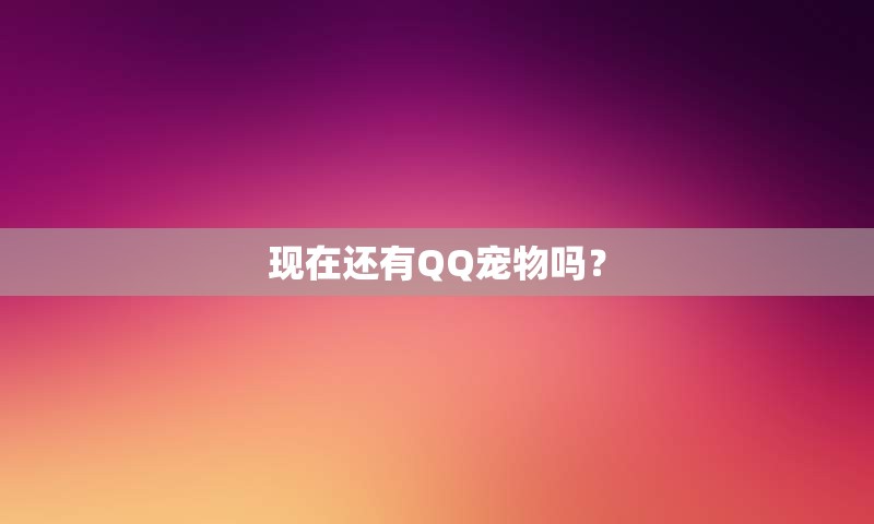 现在还有QQ宠物吗？