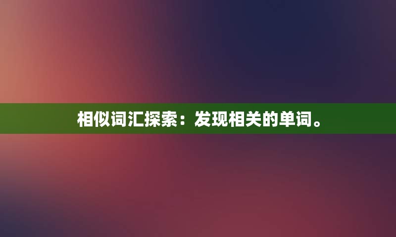 相似词汇探索：发现相关的单词。