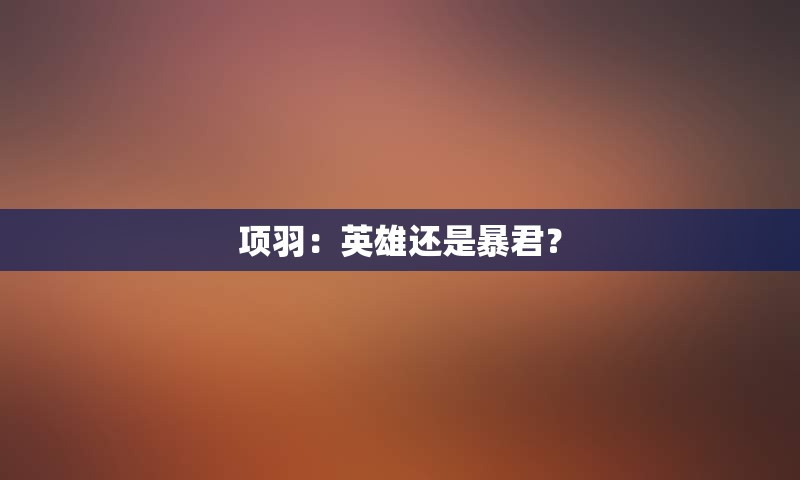 项羽：英雄还是暴君？