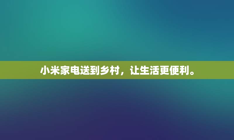 小米家电送到乡村，让生活更便利。