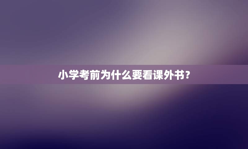 小学考前为什么要看课外书？