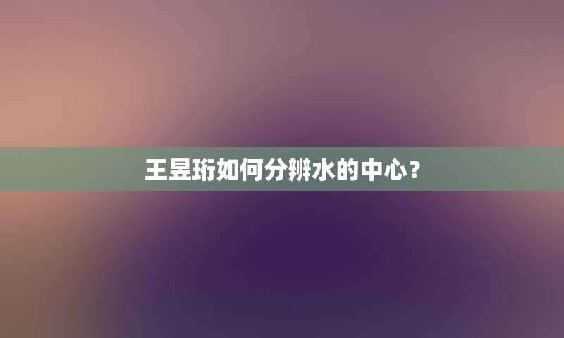 王昱珩如何分辨水的中心？