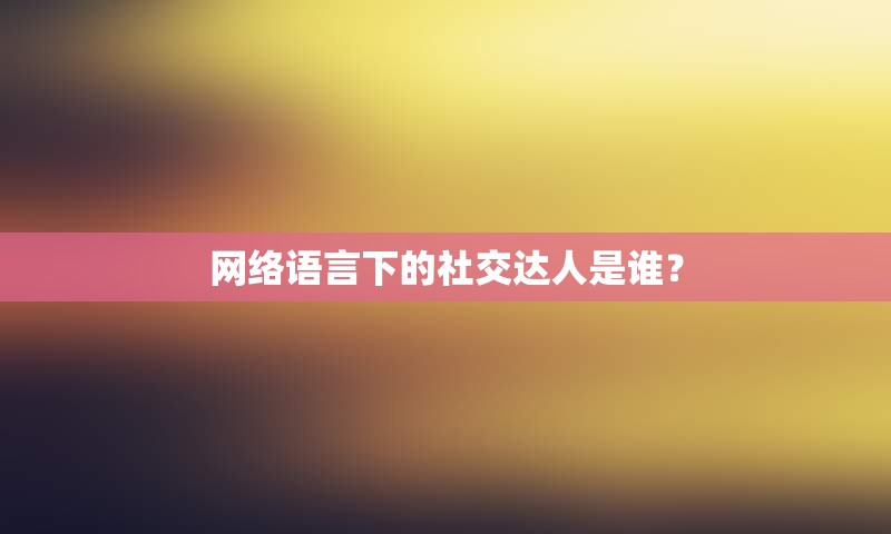 网络语言下的社交达人是谁？