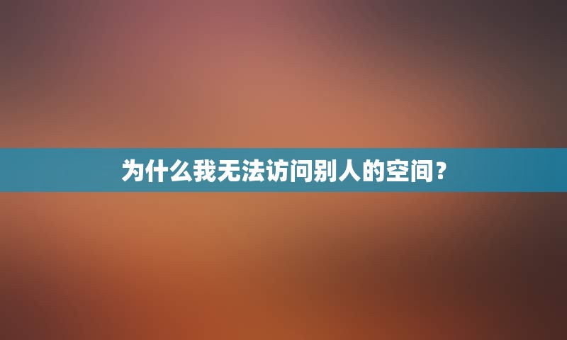 为什么我无法访问别人的空间？