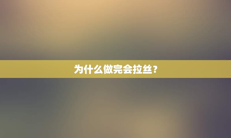 为什么做完会拉丝？