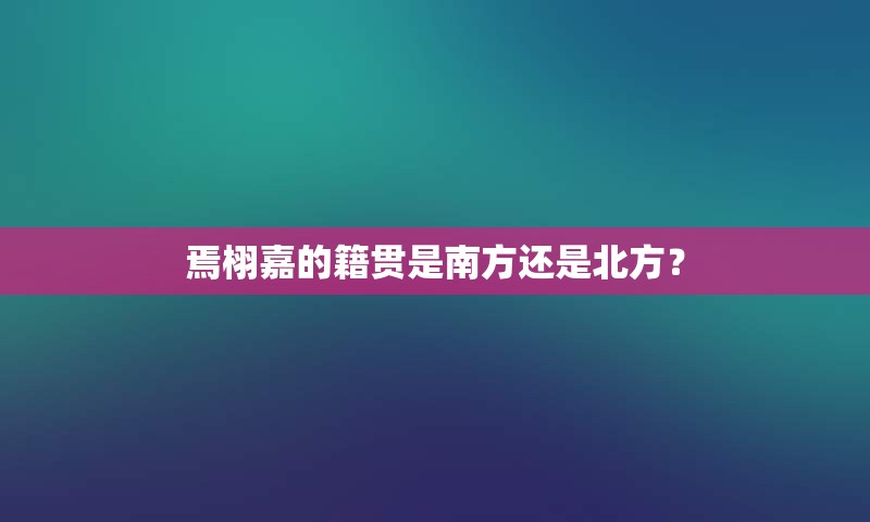 焉栩嘉的籍贯是南方还是北方？