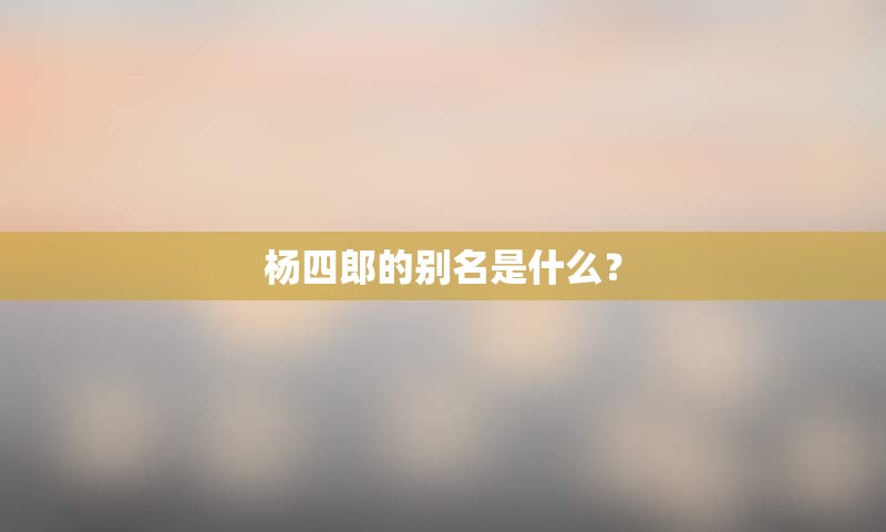 杨四郎的别名是什么？