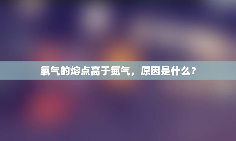 氧气的熔点高于氮气，原因是什么？