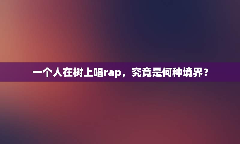 一个人在树上唱rap，究竟是何种境界？