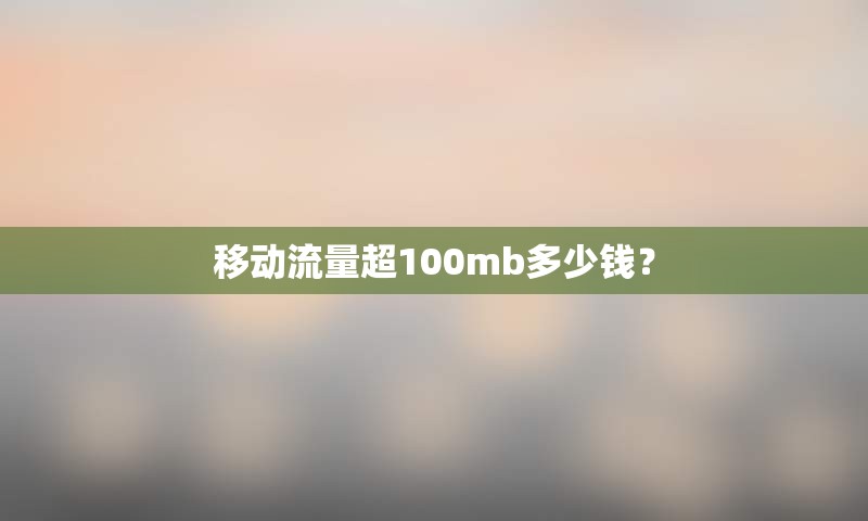 移动流量超100mb多少钱？