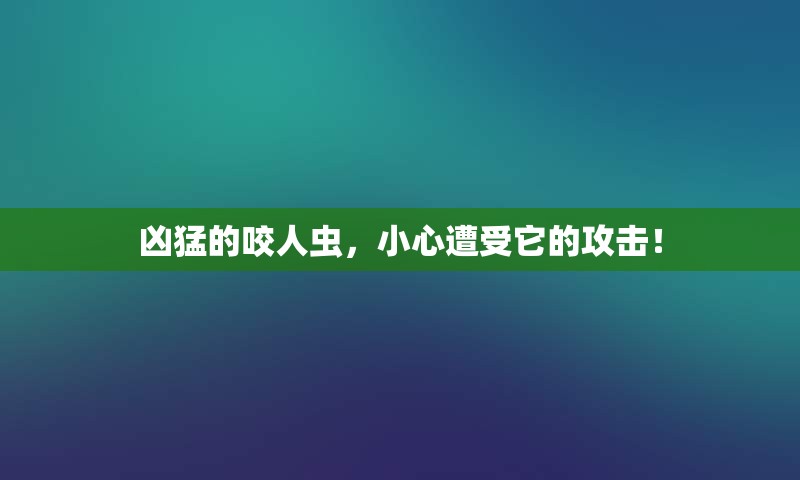 凶猛的咬人虫，小心遭受它的攻击！