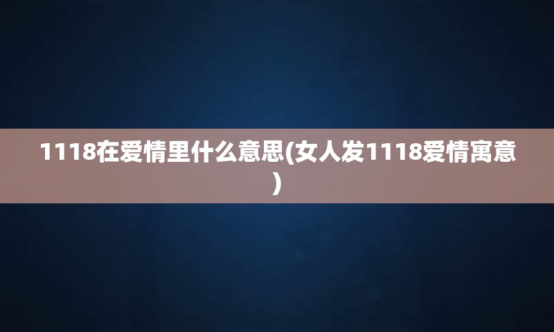 1118在爱情里什么意思(女人发1118爱情寓意)