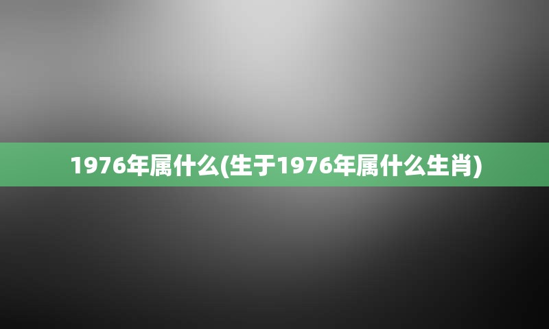 1976年属什么(生于1976年属什么生肖)