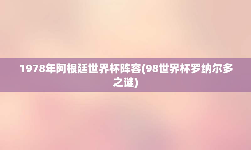 1978年阿根廷世界杯阵容(98世界杯罗纳尔多之谜)