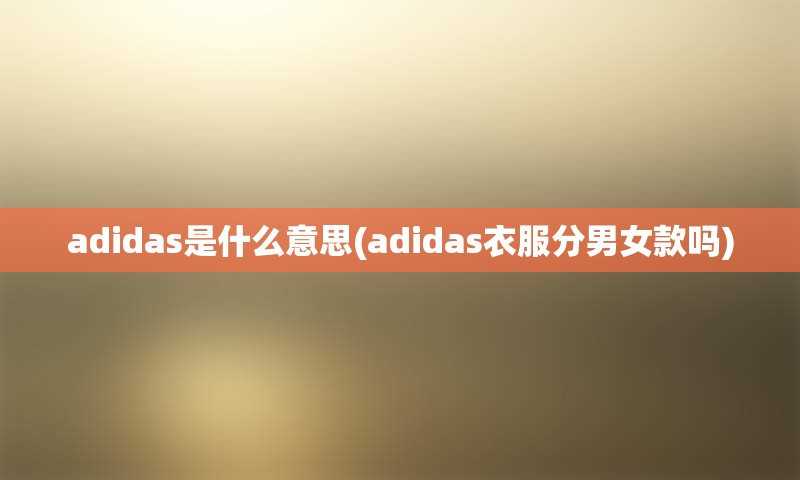 adidas是什么意思(adidas衣服分男女款吗)