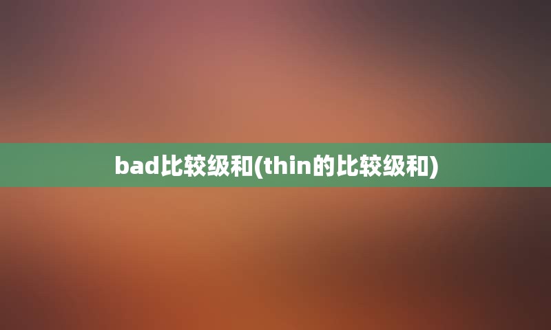 bad比较级和(thin的比较级和)