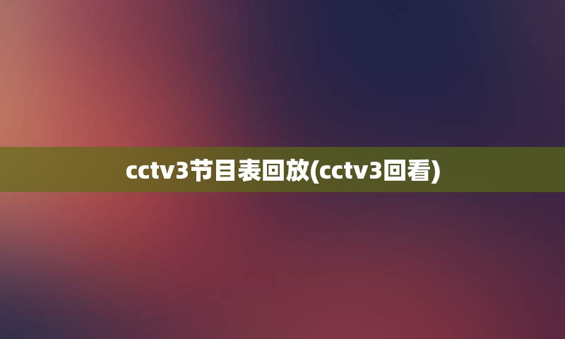 cctv3节目表回放(cctv3回看)