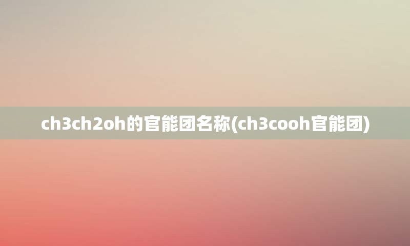 ch3ch2oh的官能团名称(ch3cooh官能团)