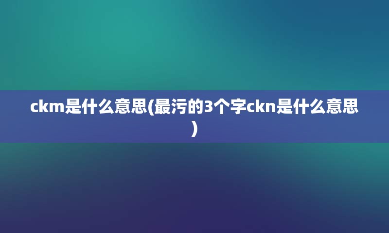 ckm是什么意思(最污的3个字ckn是什么意思)