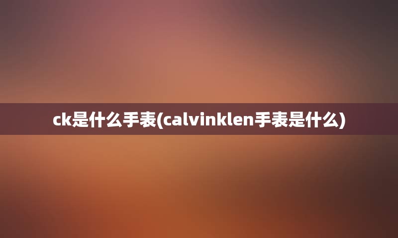 ck是什么手表(calvinklen手表是什么)