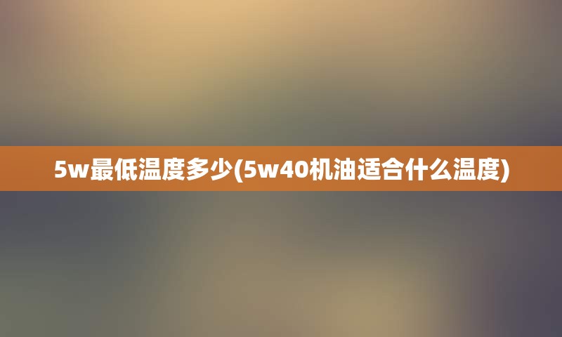 5w最低温度多少(5w40机油适合什么温度)