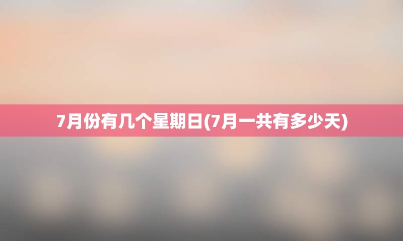 7月份有几个星期日(7月一共有多少天)