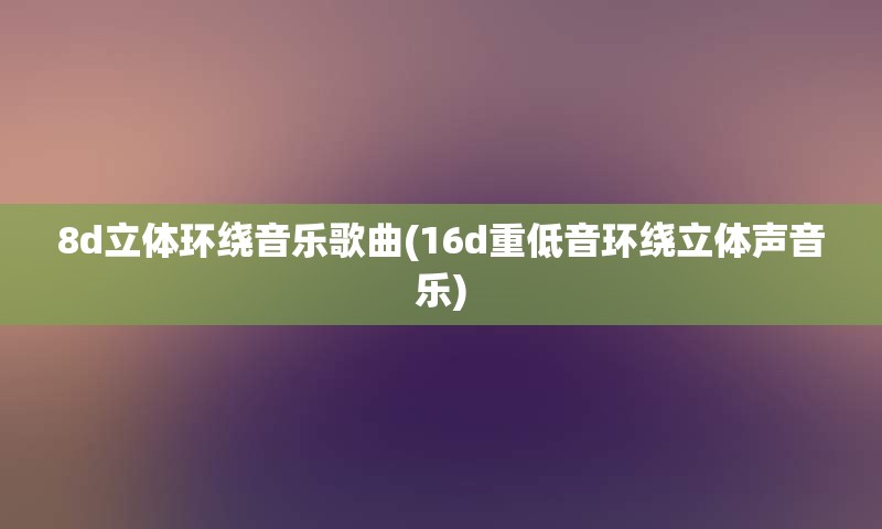 8d立体环绕音乐歌曲(16d重低音环绕立体声音乐)