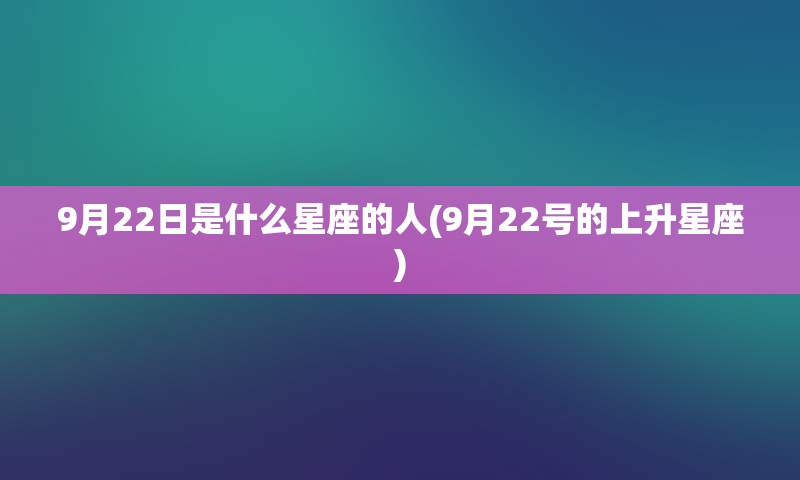 9月22日是什么星座的人(9月22号的上升星座)