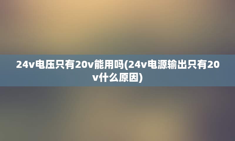 24v电压只有20v能用吗(24v电源输出只有20v什么原因)