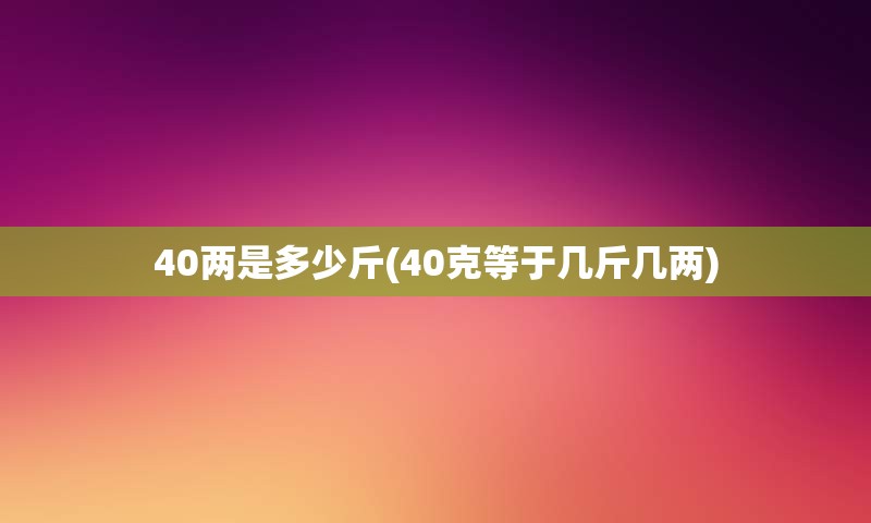 40两是多少斤(40克等于几斤几两)