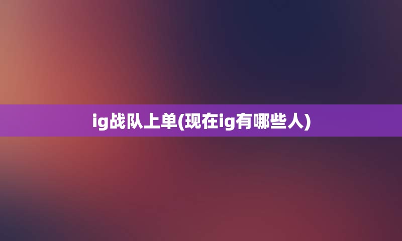 ig战队上单(现在ig有哪些人)