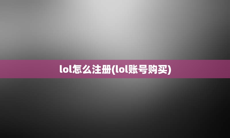 lol怎么注册(lol账号购买)