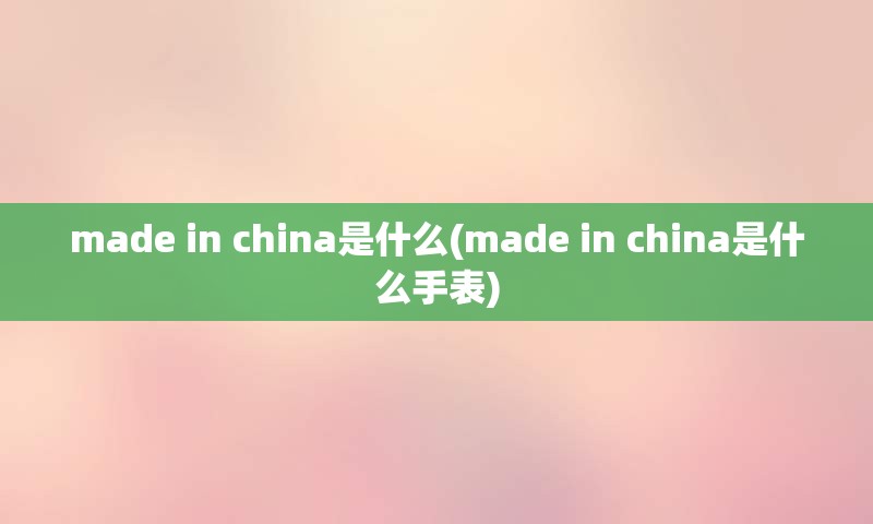 made in china是什么(made in china是什么手表)