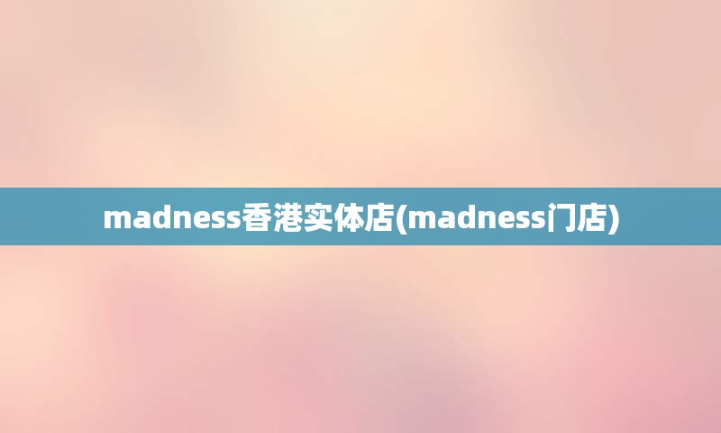 madness香港实体店(madness门店)