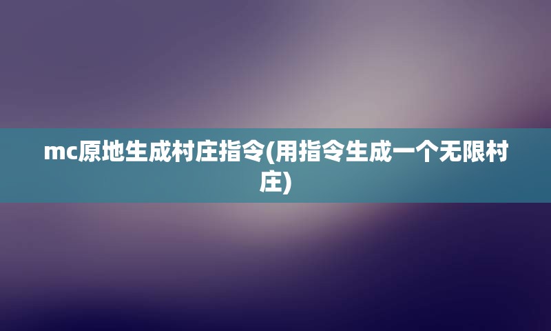 mc原地生成村庄指令(用指令生成一个无限村庄)