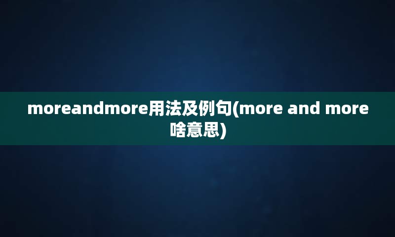 moreandmore用法及例句(more and more啥意思)