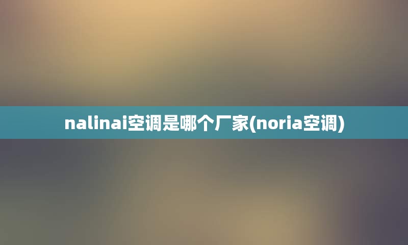 nalinai空调是哪个厂家(noria空调)