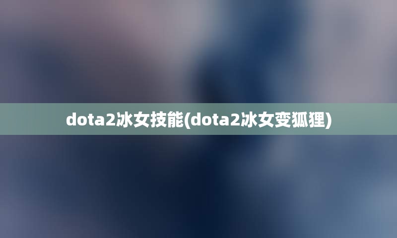 dota2冰女技能(dota2冰女变狐狸)