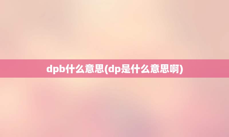 dpb什么意思(dp是什么意思啊)